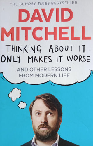 Thinking About It Only Makes It Worse by David Mitchell