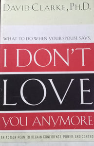 What To Do When Your Spouse Says, I Don't Love You Anymore by David Clarke